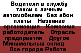 Водители в службу такси с личным автомобилем. Без абон. платы › Название организации ­ Компания-работодатель › Отрасль предприятия ­ Другое › Минимальный оклад ­ 1 - Все города Работа » Вакансии   . Адыгея респ.,Адыгейск г.